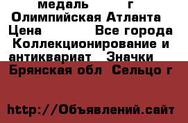 18.2) медаль : 1996 г - Олимпийская Атланта › Цена ­ 1 999 - Все города Коллекционирование и антиквариат » Значки   . Брянская обл.,Сельцо г.